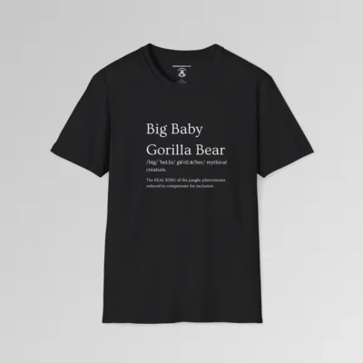 Black colored t-shirt mockup with the words "Big Baby Gorilla Bear" on the front, in the appearance of a word in a dictionary, including pronunciation beneath the main words and a slash saying "Mythical creature. The text beneath says "The REAL KING of the jungle, pheromones reduced to compensate for inclusion."