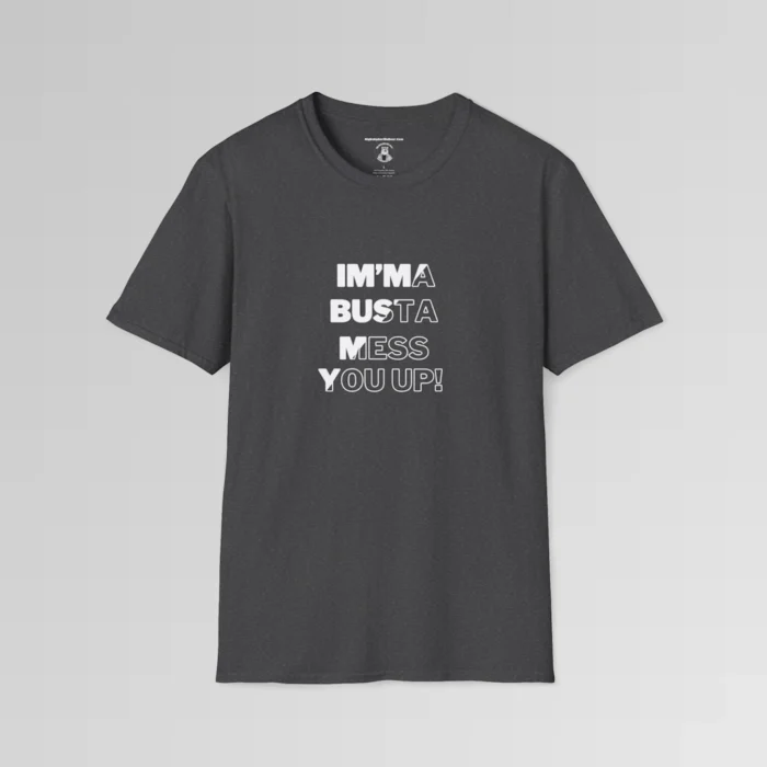 A dark heather shirt with the phrase "Im'ma Busta Mess You Up!" on the front. The writing is half solid filled with white, and half not filled with white outlining, going from the top left of the phrase diagonally to the bottom right of the phrase.