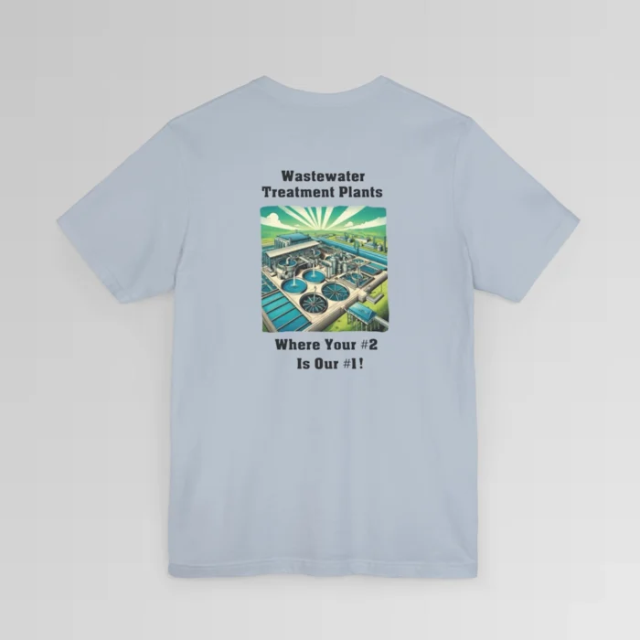 An light blue colored shirt with the words "Wastewater Treatment Plant" above and image of a waste water treatment plant sketch (with green, silver, blue, and white colors). Beneath the image are the words "Where Your #2 Is Our #1". Graphic is on the backside of shirt.