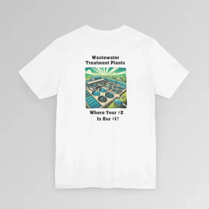 An white colored shirt with the words "Wastewater Treatment Plant" above and image of a waste water treatment plant sketch (with green, silver, blue, and white colors). Beneath the image are the words "Where Your #2 Is Our #1". Graphic is on the backside of shirt.