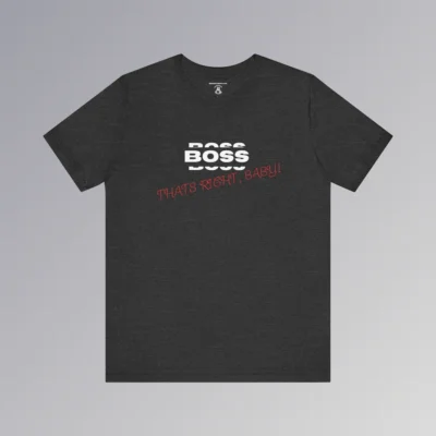 A dark heather t-shirt mock-up with the word "BOSS" in white, and a rectangle that matches the shirt color around the word. Beneath the word, in slightly smaller white font is a partial view of the word "BOSS", on both bottom and top of the original word, all in a boxy-ish font. Beneath this, in a red handwriting font, is the phrase "Thats Right, Baby!". Front side of shirt.