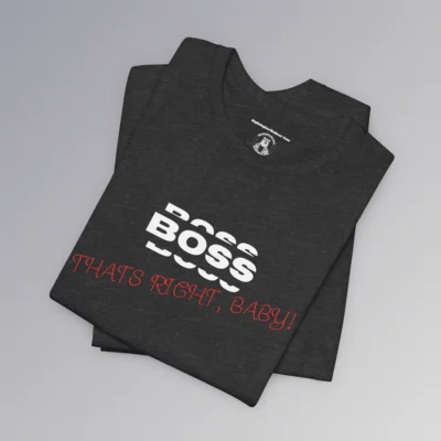 A folded Tee mockup with the word "BOSS" in white, and a rectangle that matches the shirt color around the word. Beneath the word, in slightly smaller white font is a partial view of the word "BOSS", on both bottom and top of the original word, all in a boxy-ish font. Beneath this, in a red handwriting font, is the phrase "Thats Right, Baby!". - Dark heather colored.
