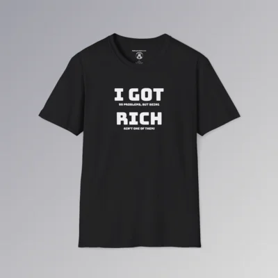 The "I Got 99 Problems, But Being Rich Ain't One of Them!" BBGB Shirt. This shirt has the words "I Got Rich" in a bigger font, but under the main words is the rest of the phrase "I Got 99 Problems, But Being Rich Ain't One of Them!" The font is in white, and on the front of a black t-shirt.