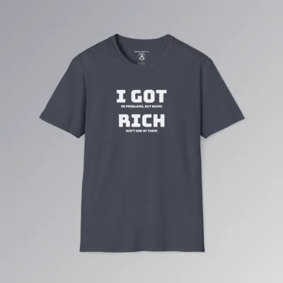 The "I Got 99 Problems, But Being Rich Ain't One of Them!" BBGB Shirt. This shirt has the words "I Got Rich" in a bigger font, but under the main words is the rest of the phrase "I Got 99 Problems, But Being Rich Ain't One of Them!" The font is in white, and on the front of a heather navy colored t-shirt.
