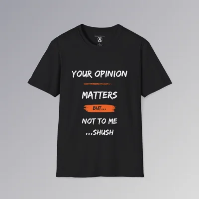 The front of a t-shirt mockup in the color black, with the saying "Your Opinion Matters But...Not to Me...Shush", with some orange accents.