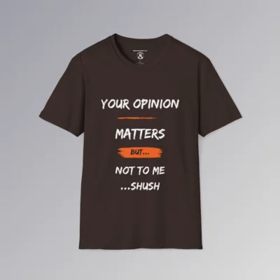 The front of a t-shirt mockup in the color chocolate, with the saying "Your Opinion Matters But...Not to Me...Shush", with some orange accents.