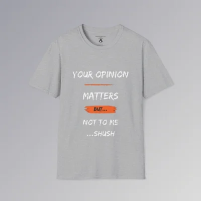 The front of a t-shirt mockup in the color sport grey, with the saying "Your Opinion Matters But...Not to Me...Shush", with some orange accents.